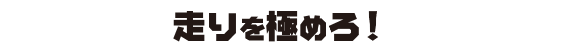 走りを、極めろ！